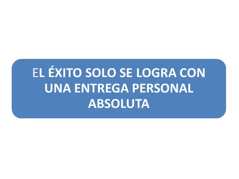 EL ÉXITO SOLO SE LOGRA CON UNA ENTREGA PERSONAL ABSOLUTA
