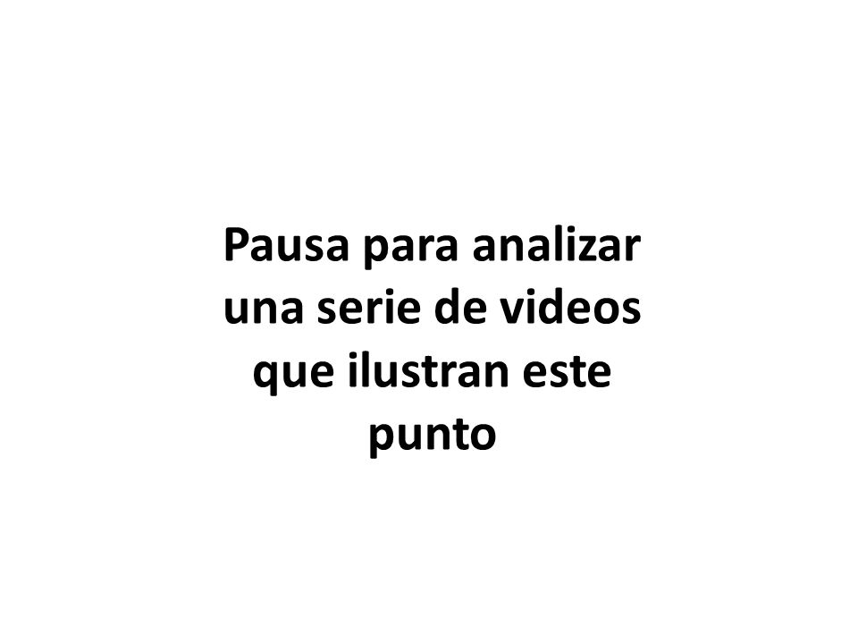 Pausa para analizar una serie de videos que ilustran este punto