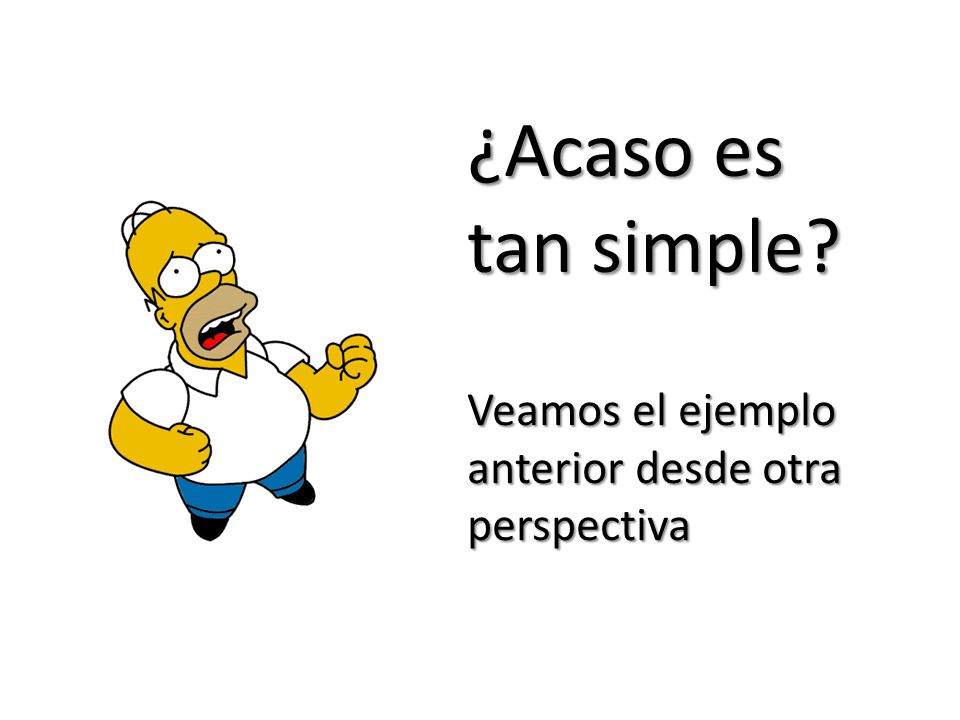 ¿Acaso es tan simple Veamos el ejemplo anterior desde otra perspectiva