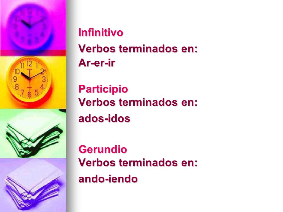 Infinitivo Verbos terminados en: Ar-er-ir Participio Verbos terminados en: ados-idos Gerundio Verbos terminados en: ando-iendo