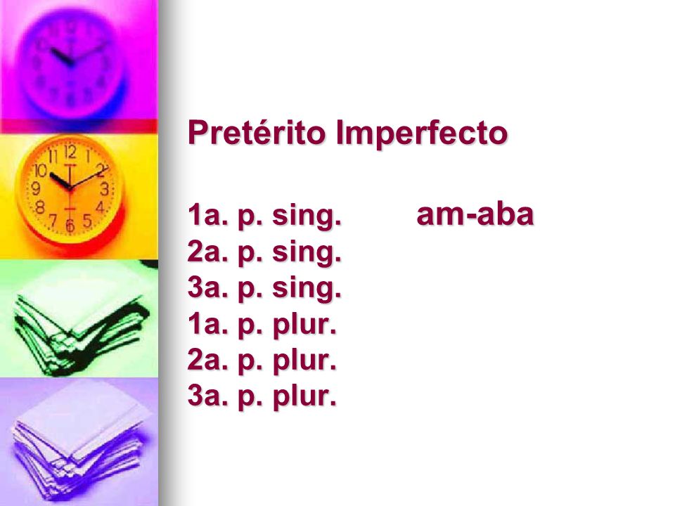 Pretérito Imperfecto 1a. p. sing. am-aba 2a. p. sing. 3a. p. sing. 1a