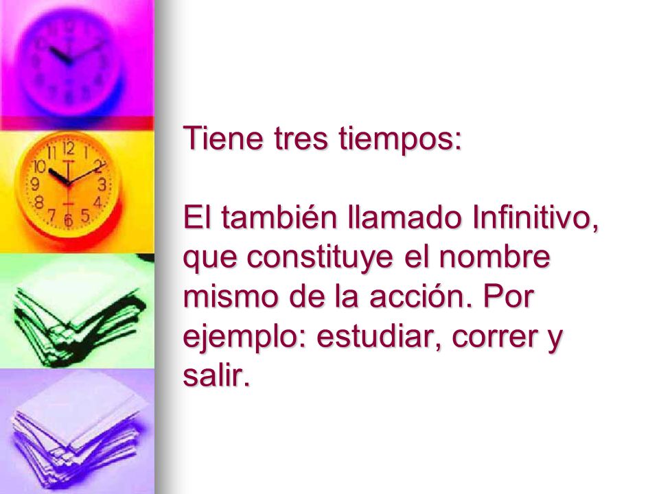 Tiene tres tiempos: El también llamado Infinitivo, que constituye el nombre mismo de la acción.