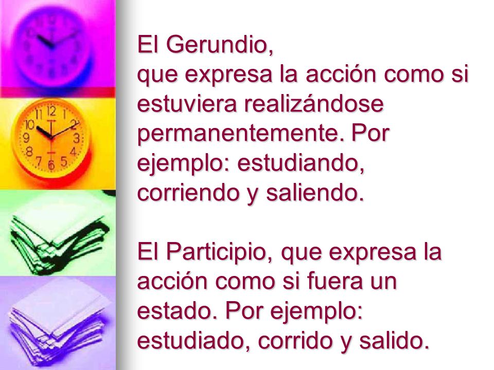 El Gerundio, que expresa la acción como si estuviera realizándose permanentemente.