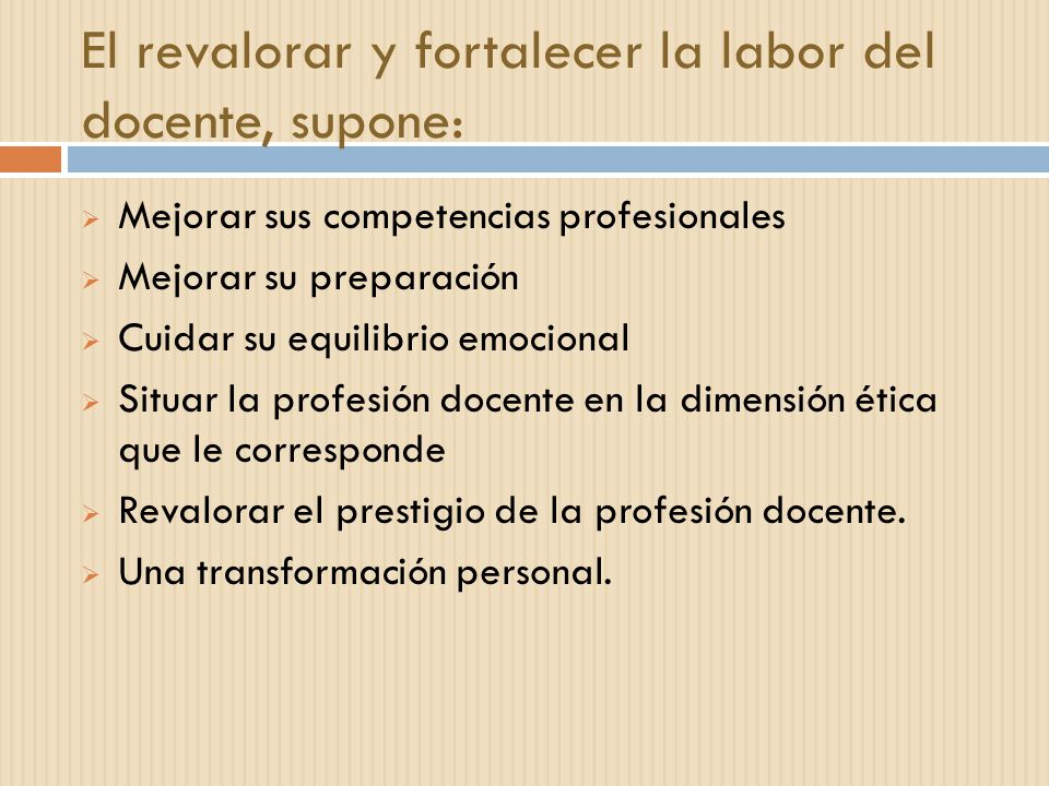 El revalorar y fortalecer la labor del docente, supone: