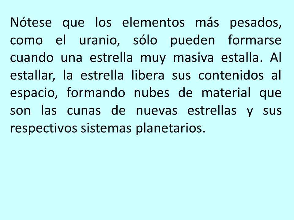 Nótese que los elementos más pesados, como el uranio, sólo pueden formarse cuando una estrella muy masiva estalla.