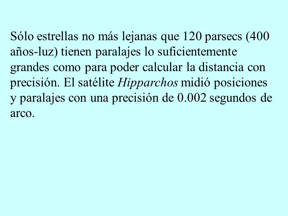 Sólo estrellas no más lejanas que 120 parsecs (400 años-luz) tienen paralajes lo suficientemente grandes como para poder calcular la distancia con precisión.
