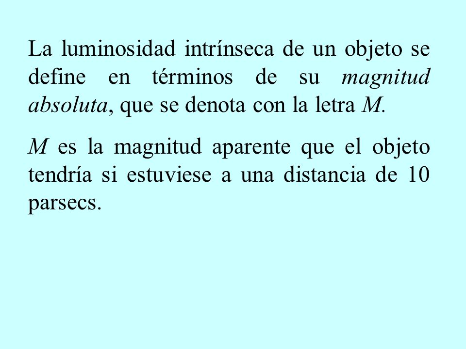 La luminosidad intrínseca de un objeto se define en términos de su magnitud absoluta, que se denota con la letra M.