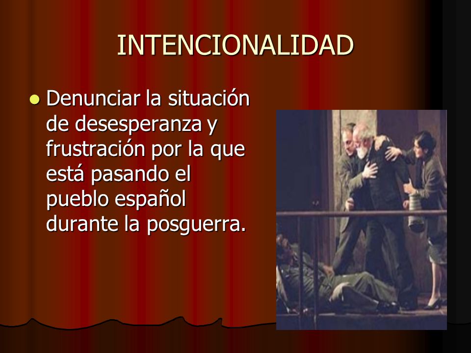 INTENCIONALIDAD Denunciar la situación de desesperanza y frustración por la que está pasando el pueblo español durante la posguerra.