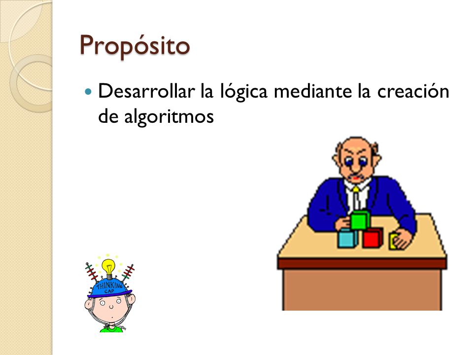 Propósito Desarrollar la lógica mediante la creación de algoritmos
