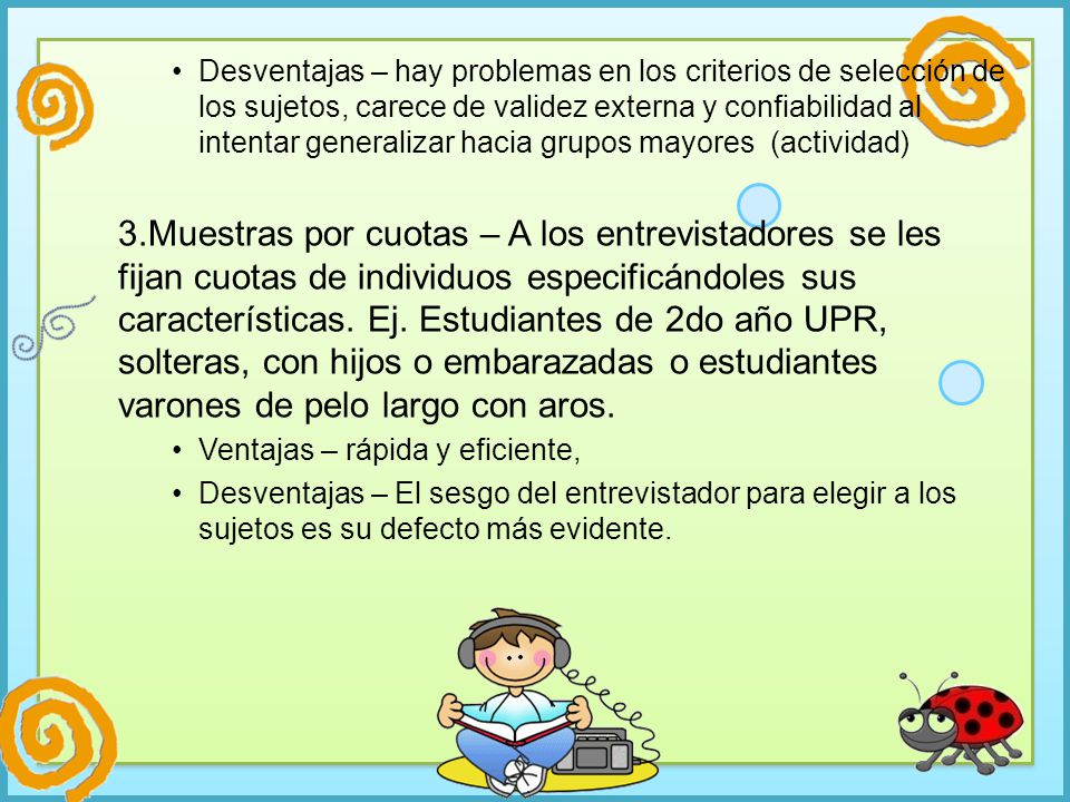 Desventajas – hay problemas en los criterios de selección de los sujetos, carece de validez externa y confiabilidad al intentar generalizar hacia grupos mayores (actividad)