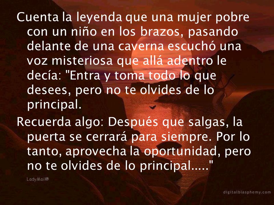 Cuenta la leyenda que una mujer pobre con un niño en los brazos, pasando delante de una caverna escuchó una voz misteriosa que allá adentro le decía: Entra y toma todo lo que desees, pero no te olvides de lo principal.