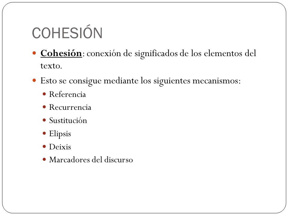 COHESIÓN Cohesión: conexión de significados de los elementos del texto. Esto se consigue mediante los siguientes mecanismos: