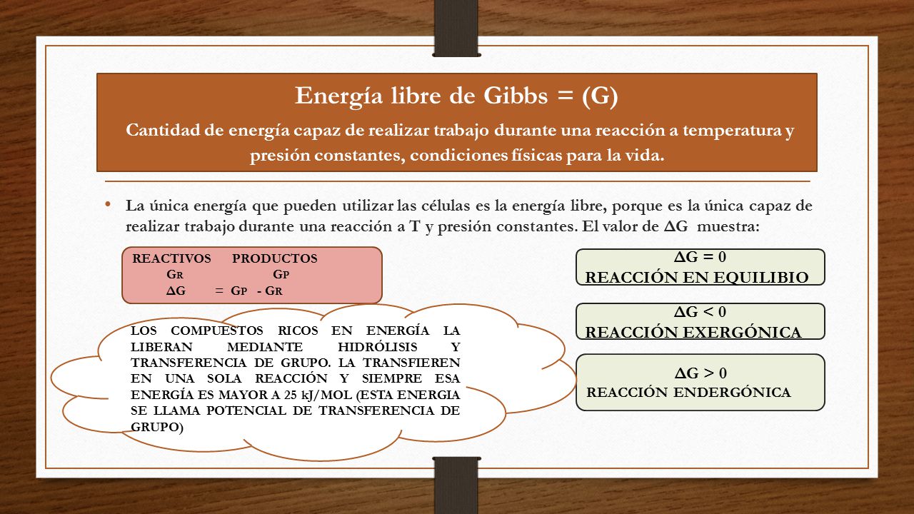 Energía libre de Gibbs = (G) Cantidad de energía capaz de realizar trabajo durante una reacción a temperatura y presión constantes, condiciones físicas para la vida.