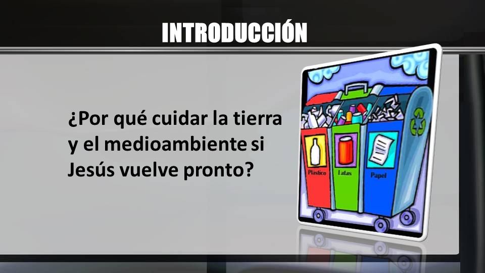 INTRODUCCIÓN ¿Por qué cuidar la tierra y el medioambiente si Jesús vuelve pronto