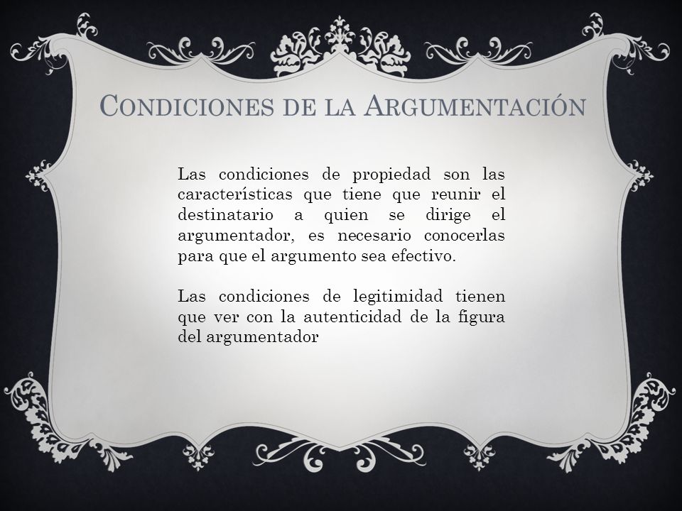 Las condiciones de propiedad son las características que tiene que reunir el destinatario a quien se dirige el argumentador, es necesario conocerlas para que el argumento sea efectivo.