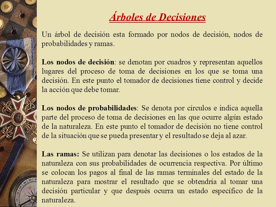Árboles de Decisiones Un árbol de decisión esta formado por nodos de decisión, nodos de probabilidades y ramas.