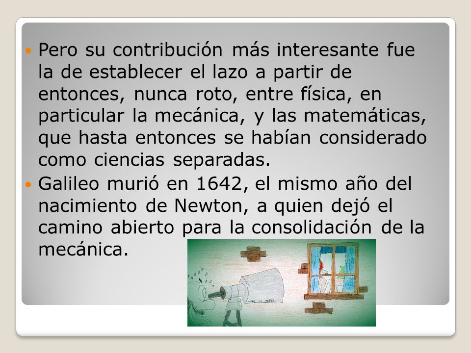 Pero su contribución más interesante fue la de establecer el lazo a partir de entonces, nunca roto, entre física, en particular la mecánica, y las matemáticas, que hasta entonces se habían considerado como ciencias separadas.