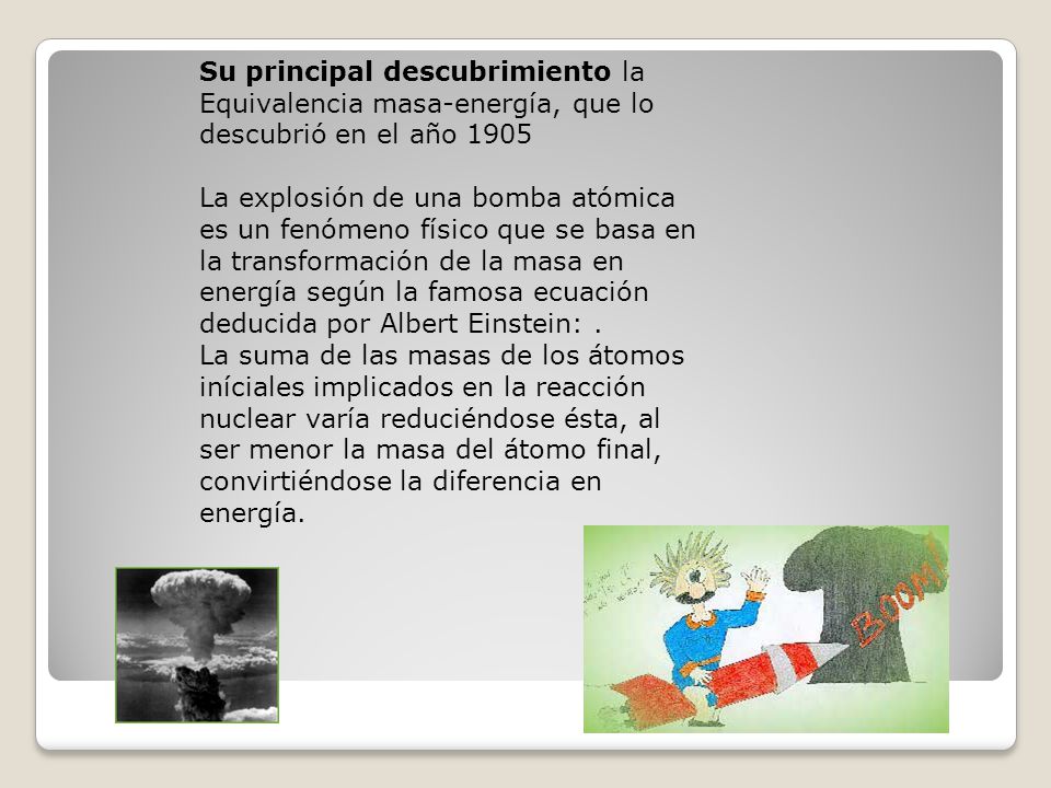 Su principal descubrimiento la Equivalencia masa-energía, que lo descubrió en el año 1905