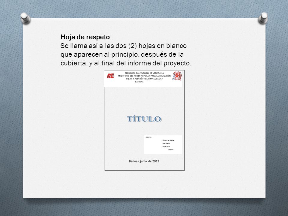 Hoja de respeto: Se llama así a las dos (2) hojas en blanco que aparecen al principio, después de la cubierta, y al final del informe del proyecto.
