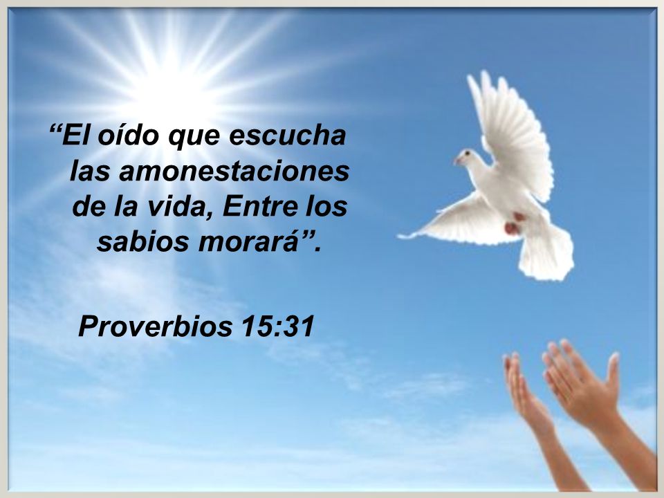 El oído que escucha las amonestaciones de la vida, Entre los sabios morará . Proverbios 15:31