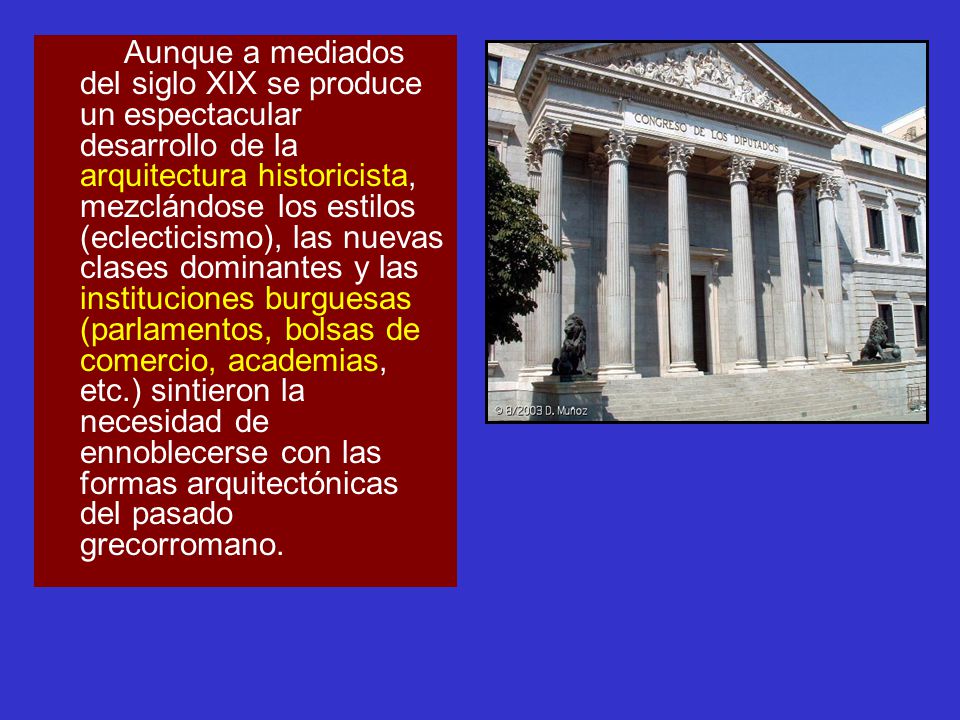 Aunque a mediados del siglo XIX se produce un espectacular desarrollo de la arquitectura historicista, mezclándose los estilos (eclecticismo), las nuevas clases dominantes y las instituciones burguesas (parlamentos, bolsas de comercio, academias, etc.) sintieron la necesidad de ennoblecerse con las formas arquitectónicas del pasado grecorromano.