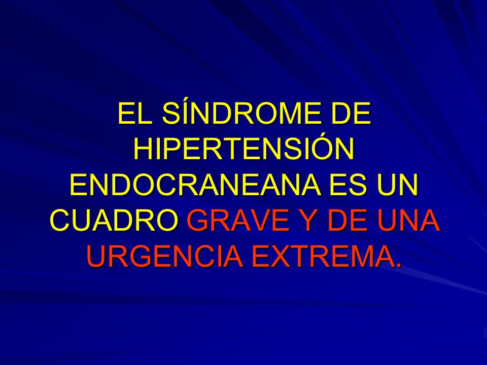 EL SÍNDROME DE HIPERTENSIÓN ENDOCRANEANA ES UN CUADRO GRAVE Y DE UNA URGENCIA EXTREMA.