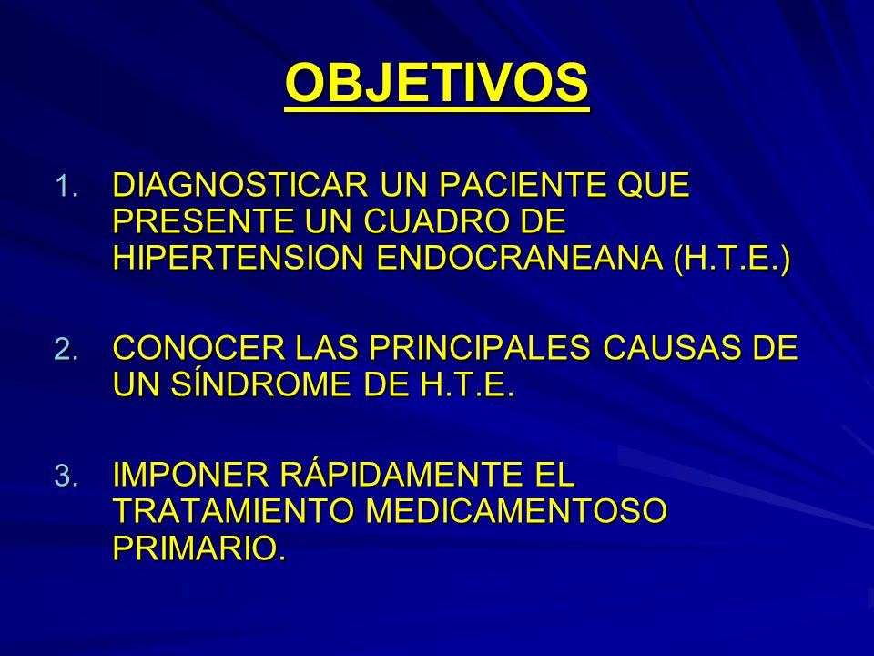 OBJETIVOS DIAGNOSTICAR UN PACIENTE QUE PRESENTE UN CUADRO DE HIPERTENSION ENDOCRANEANA (H.T.E.)