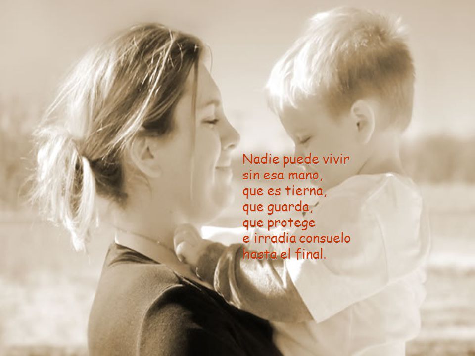 Nadie puede vivir sin esa mano, que es tierna, que guarda, que protege.