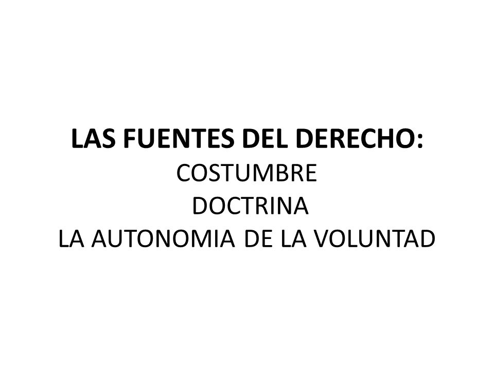 LAS FUENTES DEL DERECHO: COSTUMBRE DOCTRINA LA AUTONOMIA DE LA VOLUNTAD
