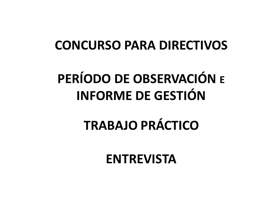 CONCURSO PARA DIRECTIVOS PERÍODO DE OBSERVACIÓN E INFORME DE GESTIÓN TRABAJO PRÁCTICO ENTREVISTA