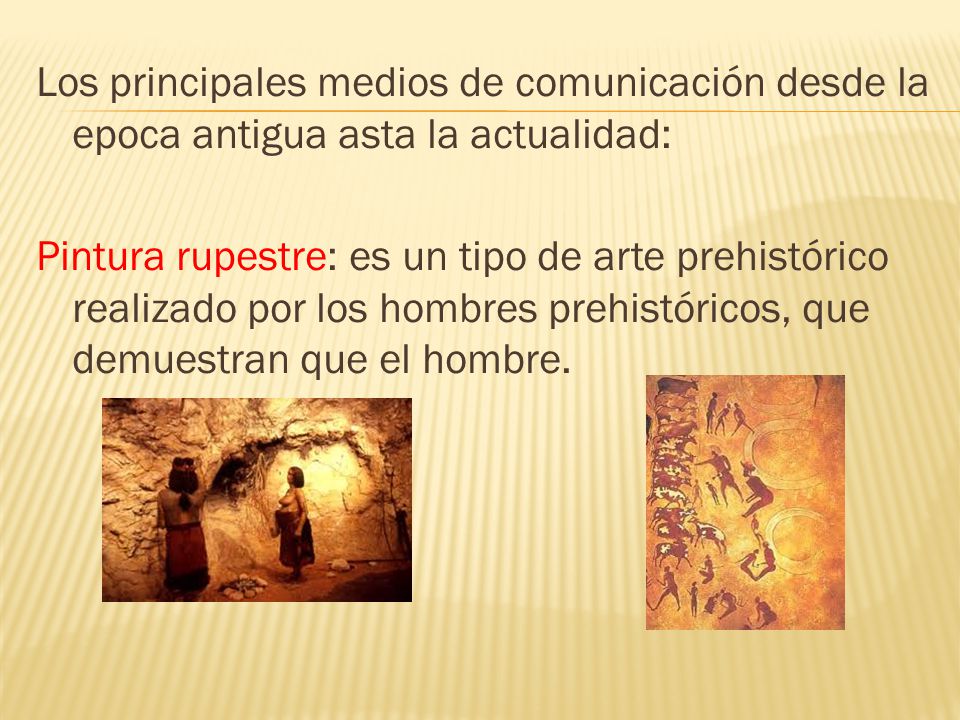 Los principales medios de comunicación desde la epoca antigua asta la actualidad: Pintura rupestre: es un tipo de arte prehistórico realizado por los hombres prehistóricos, que demuestran que el hombre.