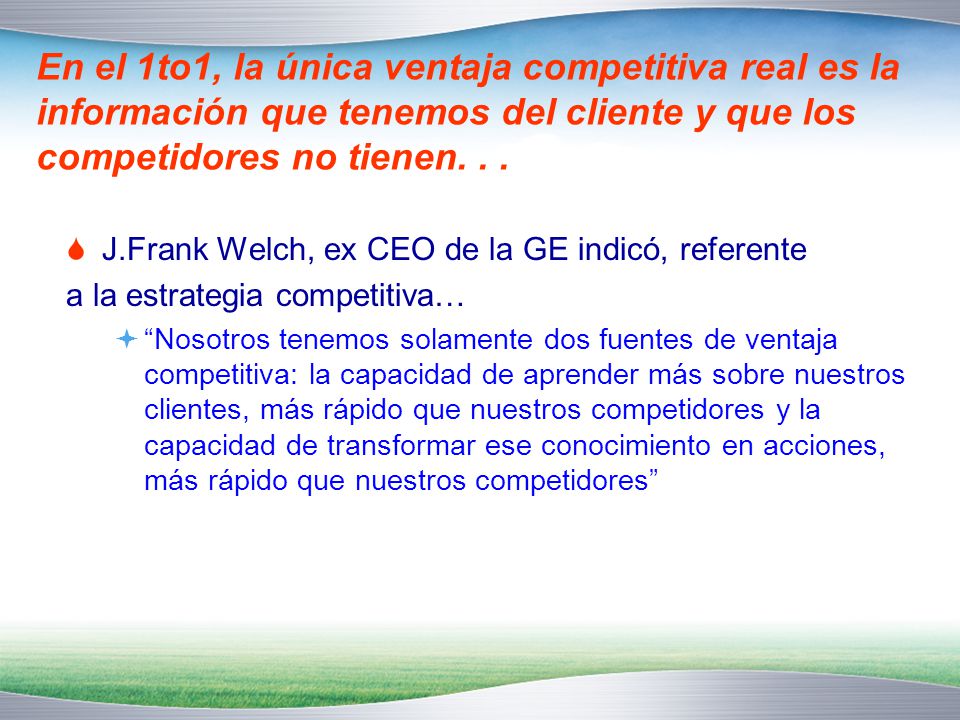 En el 1to1, la única ventaja competitiva real es la información que tenemos del cliente y que los competidores no tienen. . .