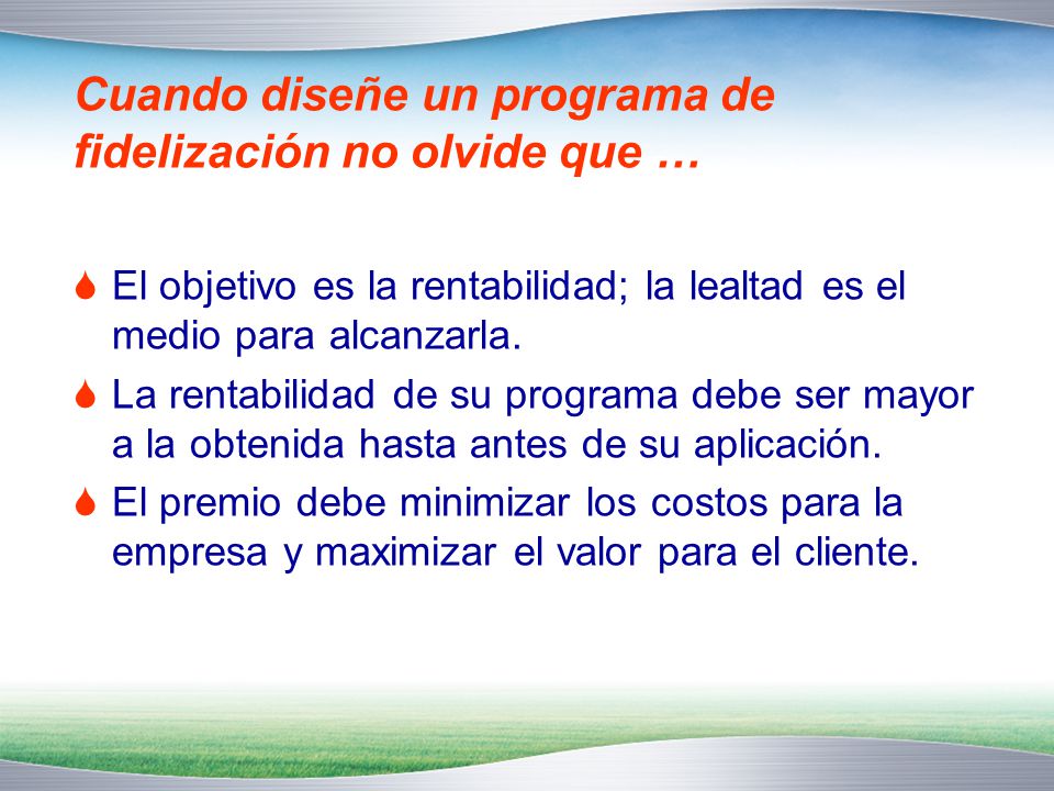 Cuando diseñe un programa de fidelización no olvide que …