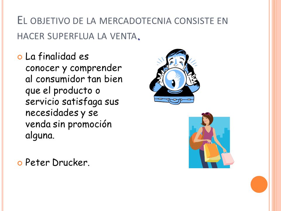 El objetivo de la mercadotecnia consiste en hacer superflua la venta.