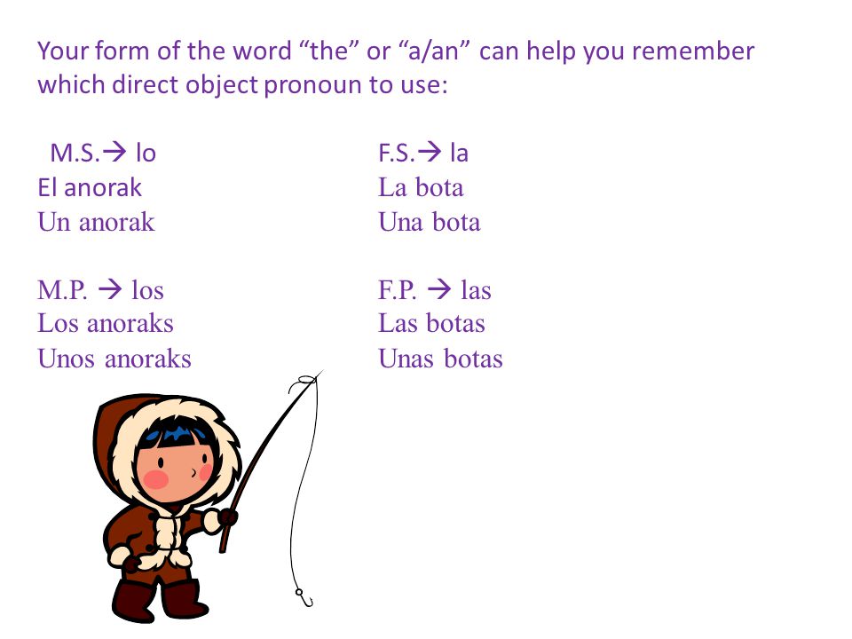 Your form of the word the or a/an can help you remember which direct object pronoun to use: