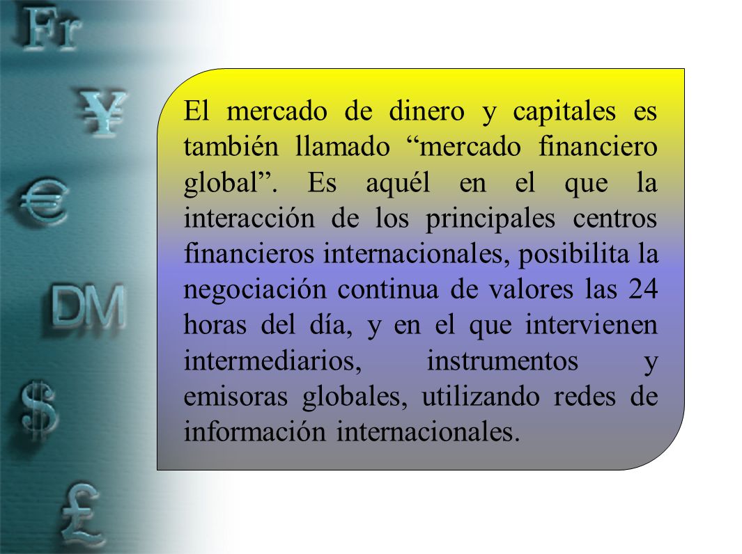 El mercado de dinero y capitales es también llamado mercado financiero global .