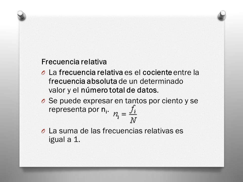Frecuencia relativa La frecuencia relativa es el cociente entre la frecuencia absoluta de un determinado valor y el número total de datos.