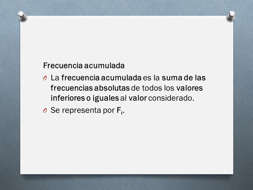 Frecuencia acumulada La frecuencia acumulada es la suma de las frecuencias absolutas de todos los valores inferiores o iguales al valor considerado.