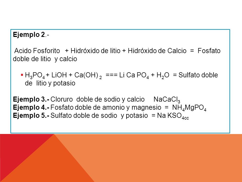 Ejemplo 2.- Acido Fosforito + Hidróxido de litio + Hidróxido de Calcio = Fosfato doble de litio y calcio.