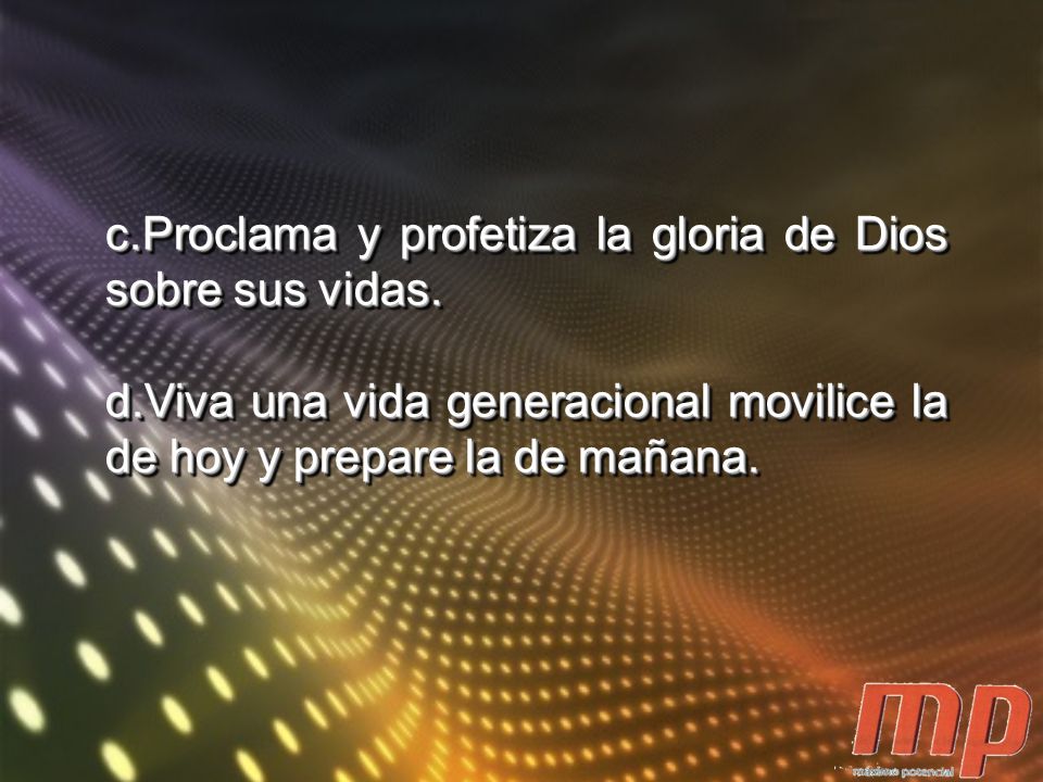c.Proclama y profetiza la gloria de Dios sobre sus vidas.