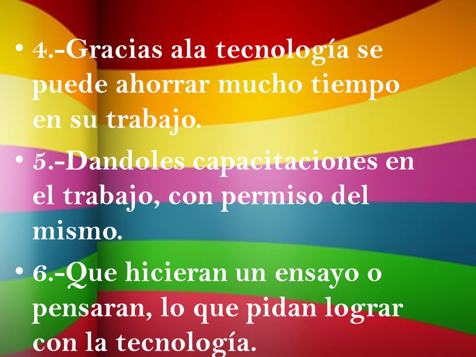 4.-Gracias ala tecnología se puede ahorrar mucho tiempo en su trabajo.