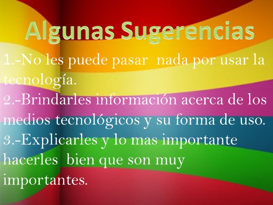 Algunas Sugerencias 1.-No les puede pasar nada por usar la tecnología.