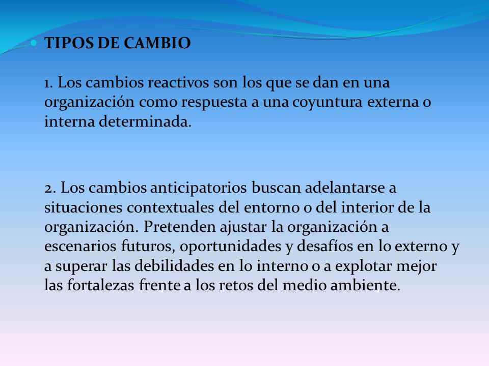 TIPOS DE CAMBIO 1. Los cambios reactivos son los que se dan en una organización como respuesta a una coyuntura externa o interna determinada.