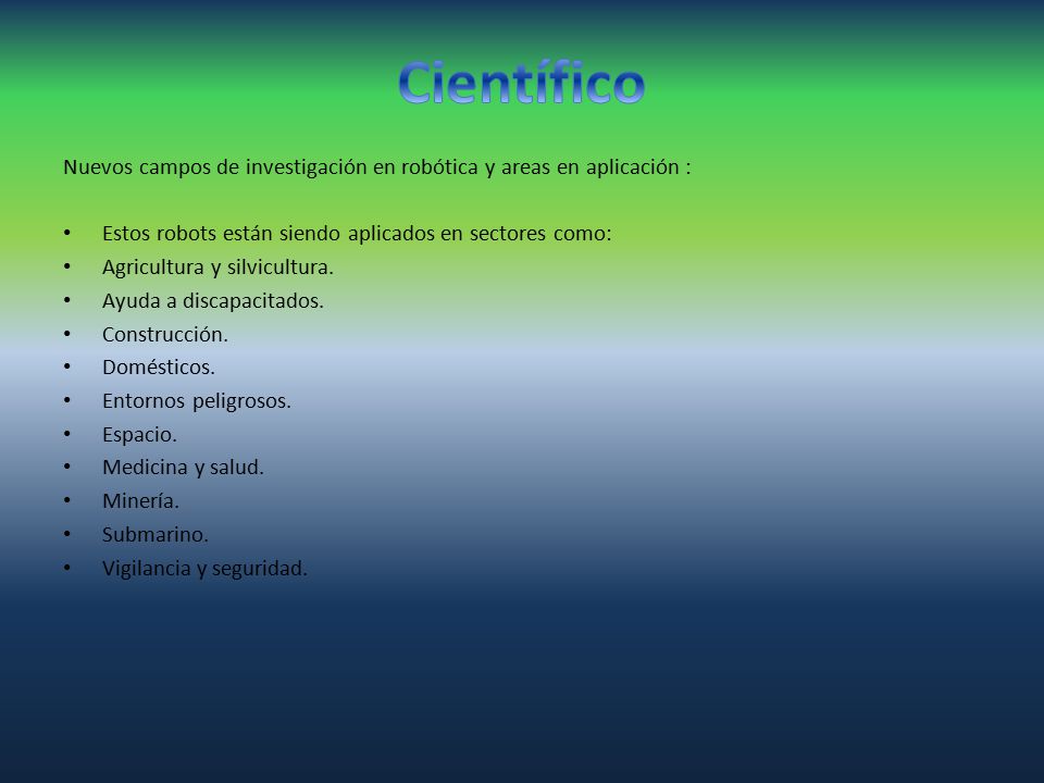 Científico Nuevos campos de investigación en robótica y areas en aplicación : Estos robots están siendo aplicados en sectores como: