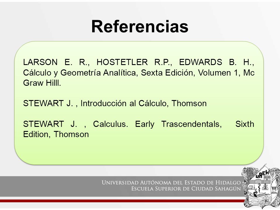 Referencias LARSON E. R., HOSTETLER R.P., EDWARDS B. H., Cálculo y Geometría Analítica, Sexta Edición, Volumen 1, Mc Graw Hilll.