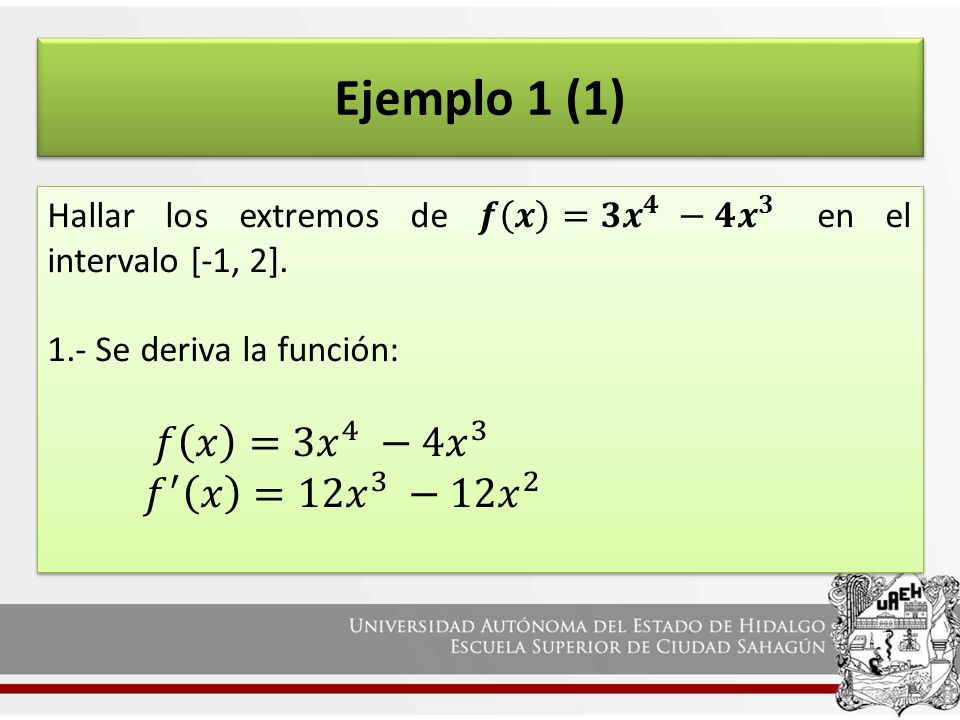 Ejemplo 1 (1) Hallar los extremos de 𝒇 𝒙 =𝟑 𝒙 𝟒 −𝟒 𝒙 𝟑 en el intervalo [-1, 2]. 1.- Se deriva la función: