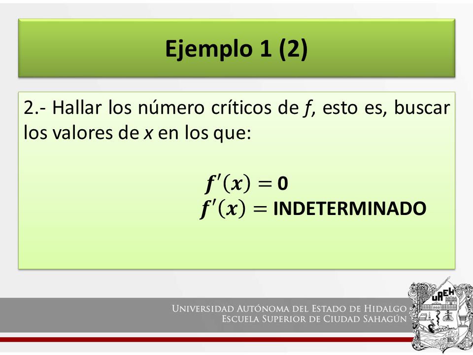 Ejemplo 1 (2) 2.- Hallar los número críticos de f, esto es, buscar los valores de x en los que: 𝒇′ 𝒙 = 0.