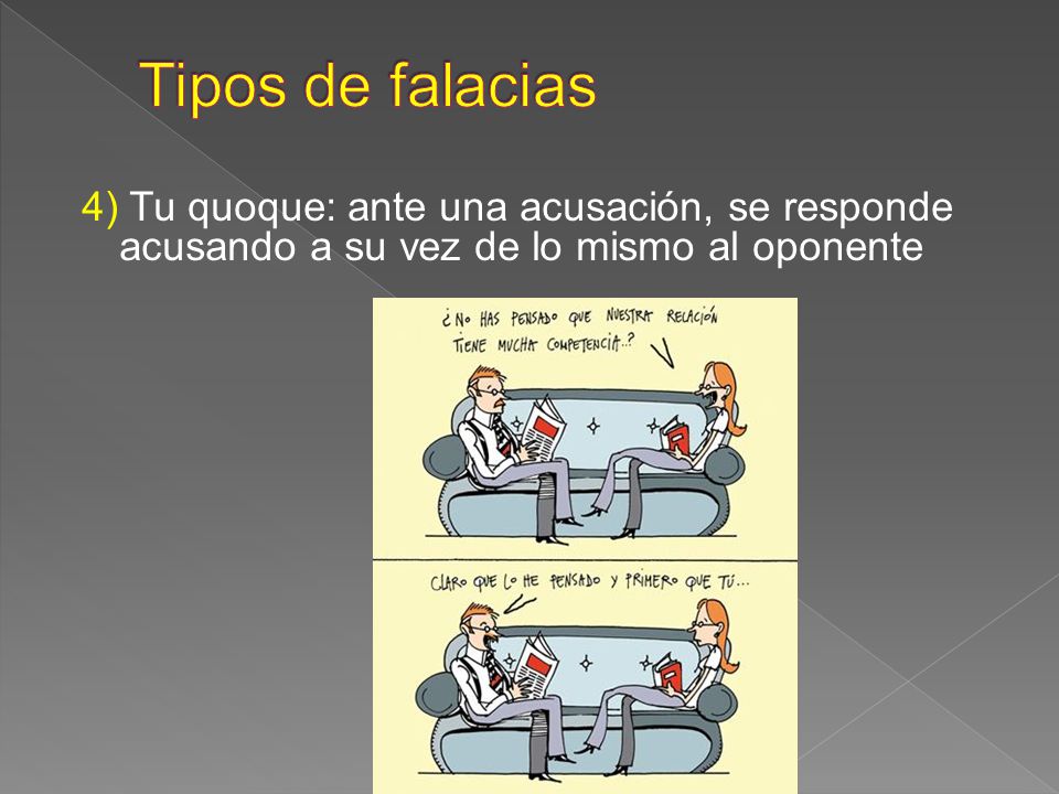 Tipos de falacias 4) Tu quoque: ante una acusación, se responde acusando a su vez de lo mismo al oponente.