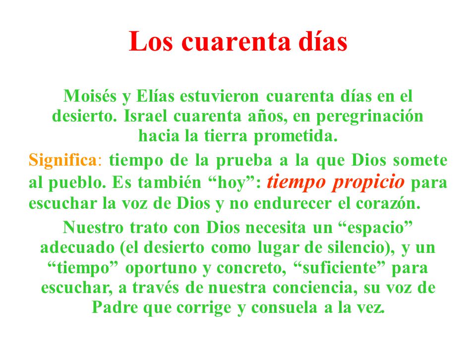 Los cuarenta días Moisés y Elías estuvieron cuarenta días en el desierto. Israel cuarenta años, en peregrinación hacia la tierra prometida.