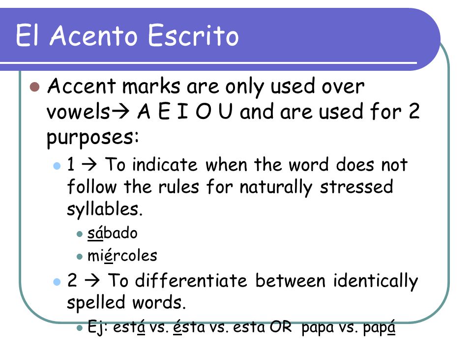 El Acento Escrito Accent marks are only used over vowels A E I O U and are used for 2 purposes: